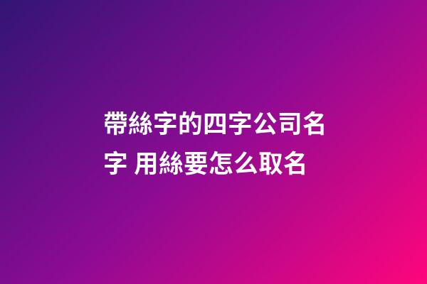帶絲字的四字公司名字 用絲要怎么取名-第1張-公司起名-玄機派